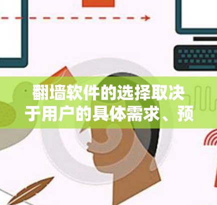 翻墙软件的选择取决于用户的具体需求、预算和使用习惯。以下是一些综合考虑后推荐的翻墙软件