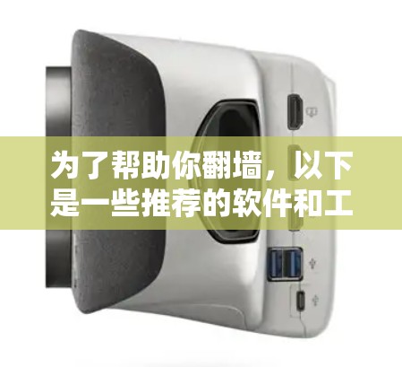 为了帮助你翻墙，以下是一些推荐的软件和工具，供你参考