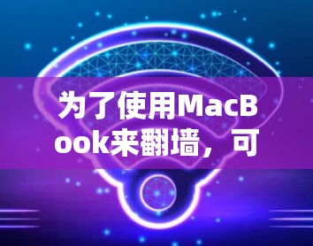 为了使用MacBook来翻墙，可以按照以下步骤操作
