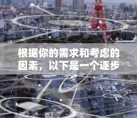 根据你的需求和考虑的因素，以下是一个逐步的建议