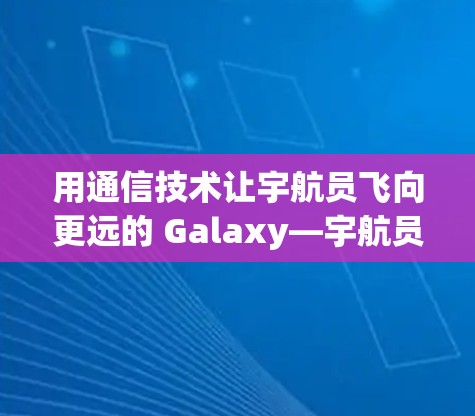 用通信技术让宇航员飞向更远的 Galaxy—宇航员图标的翻墙软件之旅
