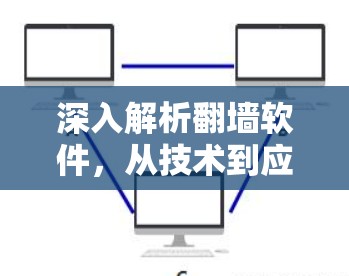 深入解析翻墙软件，从技术到应用的全面解析