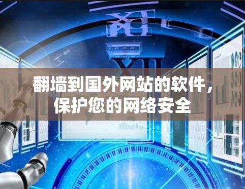 翻墙到国外网站的软件，保护您的网络安全