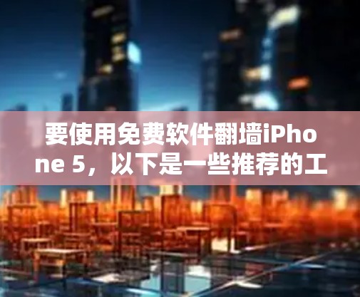 要使用免费软件翻墙iPhone 5，以下是一些推荐的工具