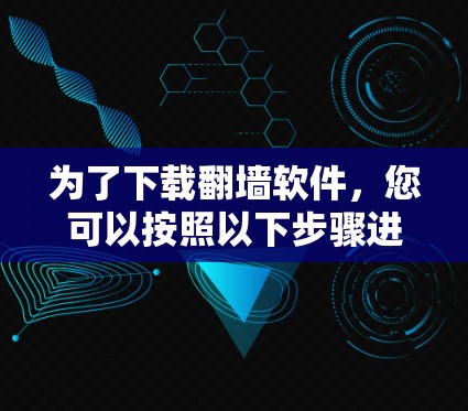 为了下载翻墙软件，您可以按照以下步骤进行