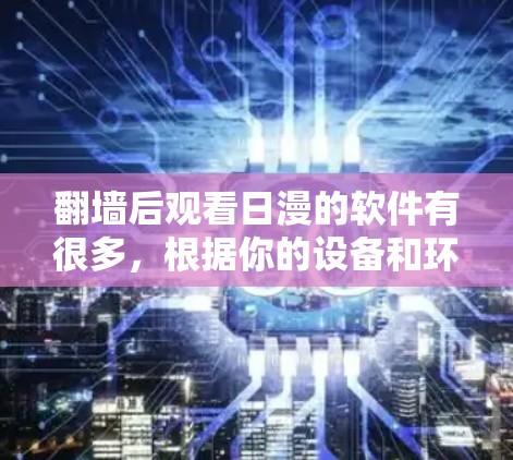 翻墙后观看日漫的软件有很多，根据你的设备和环境来选择合适的工具。以下是一些推荐，涵盖iOS、Android、Windows和Linux等平台