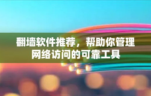 翻墙软件推荐，帮助你管理网络访问的可靠工具
