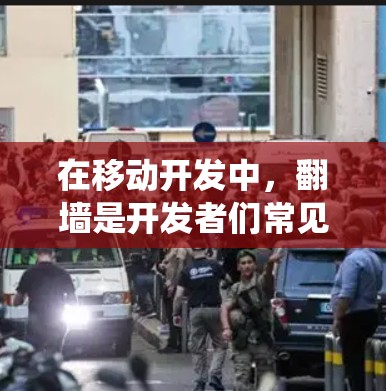在移动开发中，翻墙是开发者们常见的挑战，尤其是在使用ios设备时。为了克服这个问题，开发工具和库提供了高效的解决方案。以下是关于ios翻墙的常用软件和工具，帮助开发者绕过网络限制，提升开发效率