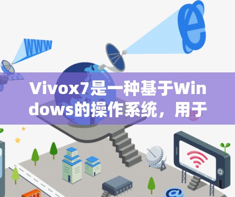 Vivox7是一种基于Windows的操作系统，用于创建和管理翻墙网站。如果您需要使用Vivox7翻墙软件，可以按照以下步骤进行操作