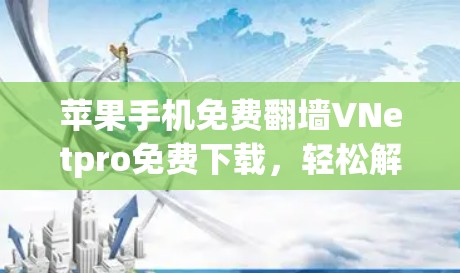 苹果手机免费翻墙VNetpro免费下载，轻松解决苹果手机访问限制！