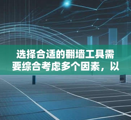 选择合适的翻墙工具需要综合考虑多个因素，以下是一些关键点和建议