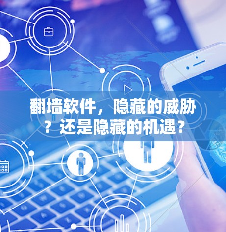翻墙软件，隐藏的威胁？还是隐藏的机遇？