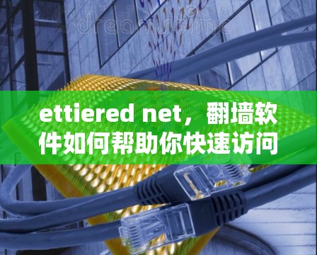 ettiered net，翻墙软件如何帮助你快速访问不被查访问的网站