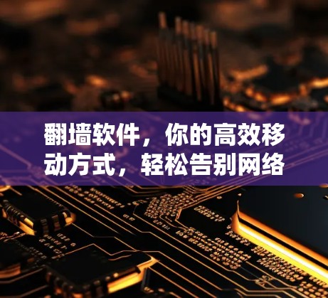 翻墙软件，你的高效移动方式，轻松告别网络困境