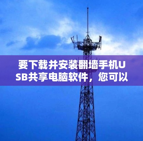 要下载并安装翻墙手机USB共享电脑软件，您可以按照以下步骤进行