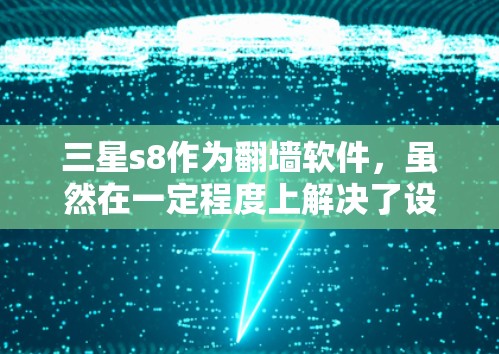 三星s8作为翻墙软件，虽然在一定程度上解决了设备在移动网络中的问题，但也存在一定的安全风险。以下是对三星s8的总结和建议