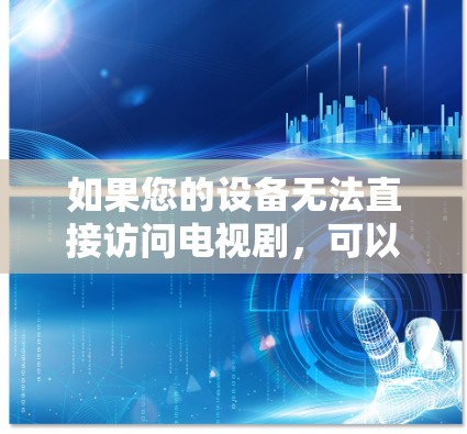 如果您的设备无法直接访问电视剧，可以通过翻墙（即从一个平台切换到另一个平台）来观看电视剧。以下是一些常见的方式和步骤，帮助您通过翻墙软件观看电视剧