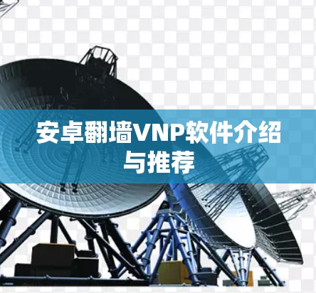 安卓翻墙VNP软件介绍与推荐