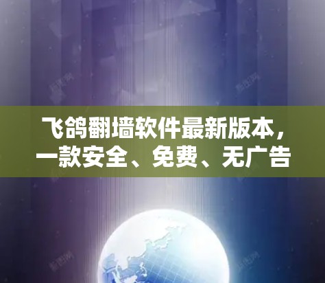 飞鸽翻墙软件最新版本，一款安全、免费、无广告的翻墙软件，为您的网络安全保驾护航