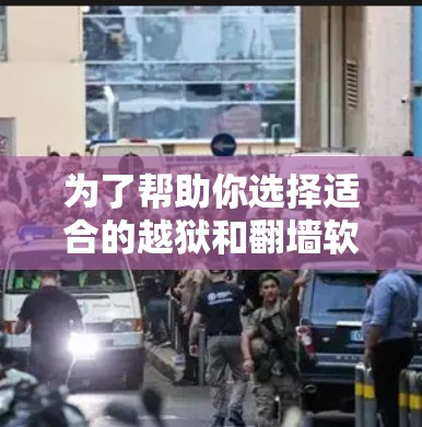 为了帮助你选择适合的越狱和翻墙软件，以下是一些关键点和推荐，结合了软件的稳定性、安全性、用户界面和适用场景等多方面因素