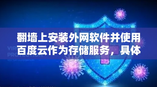 翻墙上安装外网软件并使用百度云作为存储服务，具体步骤如下