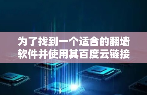 为了找到一个适合的翻墙软件并使用其百度云链接，可以按照以下步骤操作