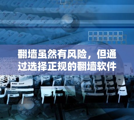 翻墙虽然有风险，但通过选择正规的翻墙软件和配置正确的方法，可以降低风险。以下是一步步的指南
