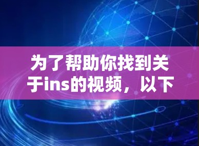 为了帮助你找到关于ins的视频，以下是逐步的搜索建议