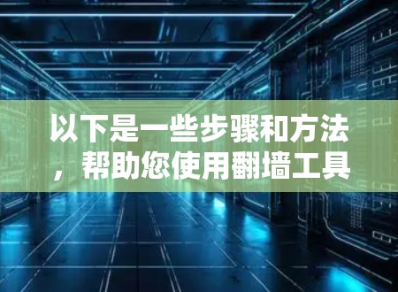 以下是一些步骤和方法，帮助您使用翻墙工具访问百度网盘