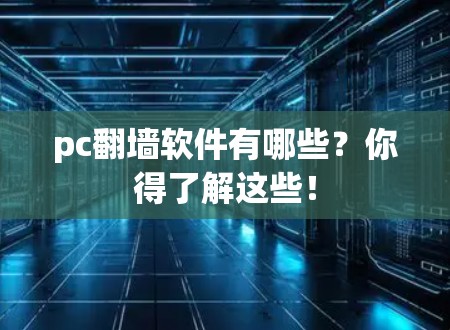 pc翻墙软件有哪些？你得了解这些！