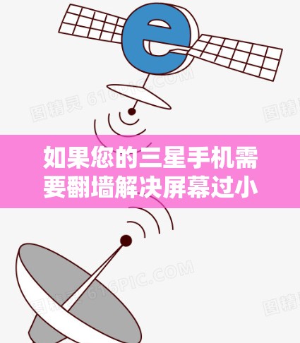 如果您的三星手机需要翻墙解决屏幕过小的问题，以下是一些推荐的软件工具，帮助您提升显示效果