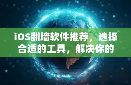 iOS翻墙软件推荐，选择合适的工具，解决你的应用问题