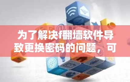 为了解决f翻墙软件导致更换密码的问题，可以按照以下步骤进行