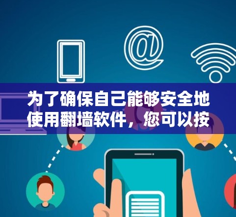 为了确保自己能够安全地使用翻墙软件，您可以按照以下步骤操作