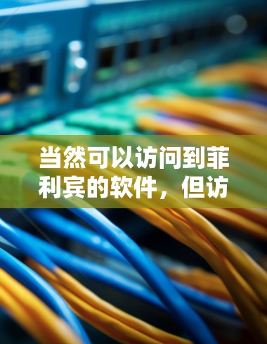 当然可以访问到菲利宾的软件，但访问权限取决于您所在的网络环境（如防火墙设置）以及您所在的具体服务器名称或地址。具体操作如下