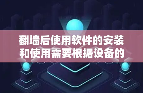 翻墙后使用软件的安装和使用需要根据设备的具体情况来决定。以下是一些常见的情况和建议