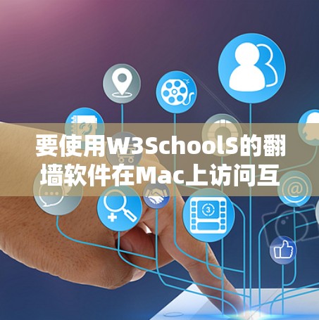 要使用W3SchoolS的翻墙软件在Mac上访问互联网，可以按照以下步骤进行