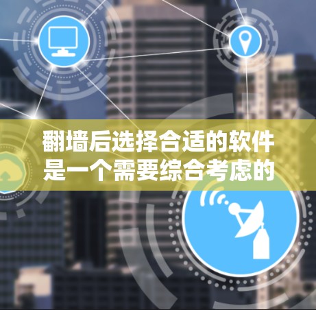 翻墙后选择合适的软件是一个需要综合考虑的因素，以下是一些可能适合的解决方案