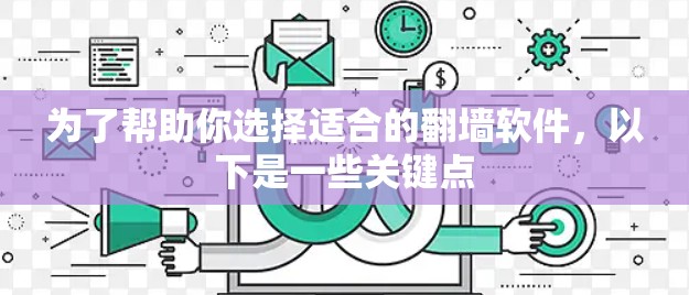 为了帮助你选择适合的翻墙软件，以下是一些关键点