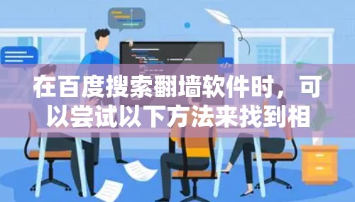 在百度搜索翻墙软件时，可以尝试以下方法来找到相关结果