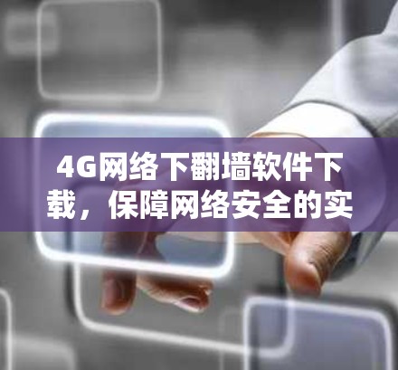 4G网络下翻墙软件下载，保障网络安全的实用工具