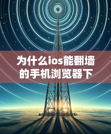 为什么ios能翻墙的手机浏览器下载软件让人感到困惑？