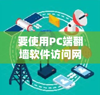 要使用PC端翻墙软件访问网络资源，可以按照以下步骤操作