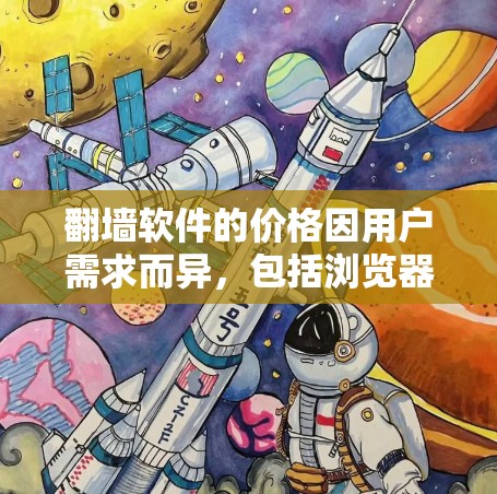 翻墙软件的价格因用户需求而异，包括浏览器、移动PC软件以及付费服务等。以下是一个综合分析，可能的费用范围
