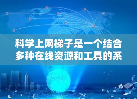 科学上网梯子是一个结合多种在线资源和工具的系统，旨在帮助用户高效地获取科学和数学知识。它包含了以下功能