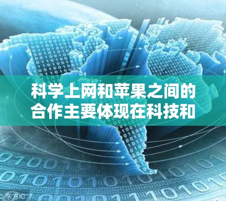 科学上网和苹果之间的合作主要体现在科技和教育领域，尤其是在科学计算和数据分析方面。苹果公司与一些科学计算工具和平台合作，提供更强大的科学计算功能