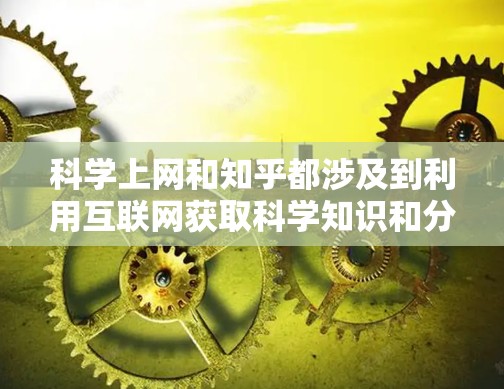 科学上网和知乎都涉及到利用互联网获取科学知识和分享信息。以下是对这两个概念的简要理解