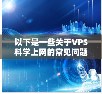 以下是一些关于VPS科学上网的常见问题和解决方案