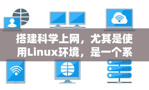 搭建科学上网，尤其是使用Linux环境，是一个系统工程，需要综合考虑多个步骤。以下是一个有条理的步骤指南，帮助你成功搭建科学上网