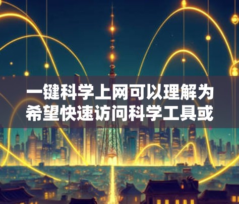 一键科学上网可以理解为希望快速访问科学工具或资源，通常涉及免费的在线服务或工具。以下是几种可能的解决方案